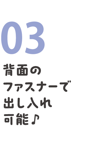 03 背面のファスナーで出し入れ可能 ♪