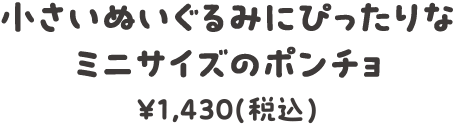 小さいぬいぐるみにぴったりなミニサイズのポンチョ ¥ 1,430(税込)