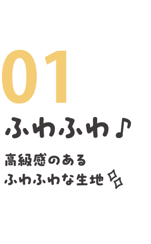 01 ふわふわ ♪ 高級感のあるふわふわな生地